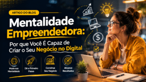 Mentalidade Empreendedora: Por que Você É Capaz de Criar o Seu Negócio no Digital
